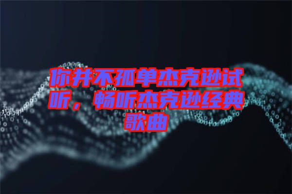 你并不孤單杰克遜試聽，暢聽杰克遜經(jīng)典歌曲