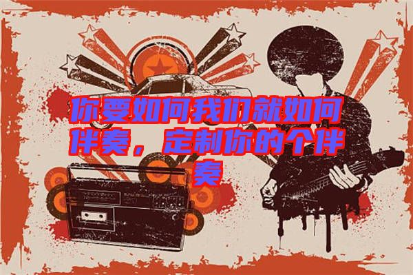 你要如何我們就如何伴奏，定制你的個伴奏