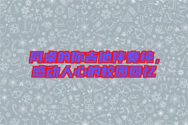 同桌的你吉他伴奏純，感動(dòng)人心的校園回憶