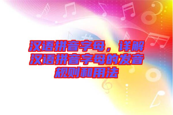漢語拼音字母，詳解漢語拼音字母的發(fā)音規(guī)則和用法