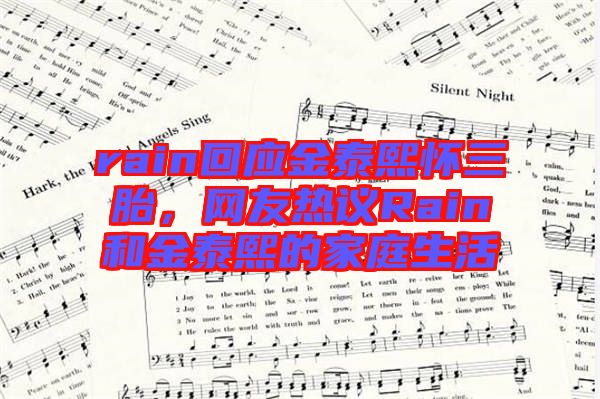 rain回應(yīng)金泰熙懷三胎，網(wǎng)友熱議Rain和金泰熙的家庭生活