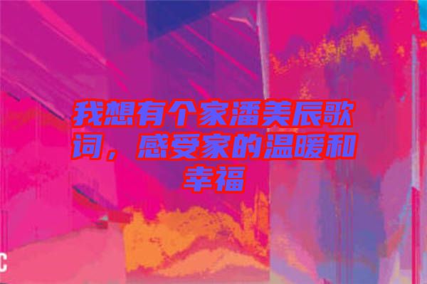 我想有個家潘美辰歌詞，感受家的溫暖和幸福