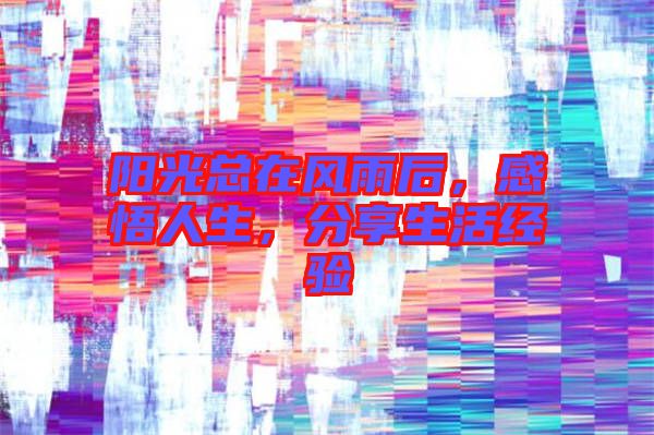 陽光總在風(fēng)雨后，感悟人生，分享生活經(jīng)驗(yàn)