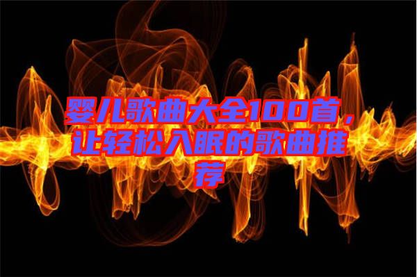嬰兒歌曲大全100首，讓輕松入眠的歌曲推薦