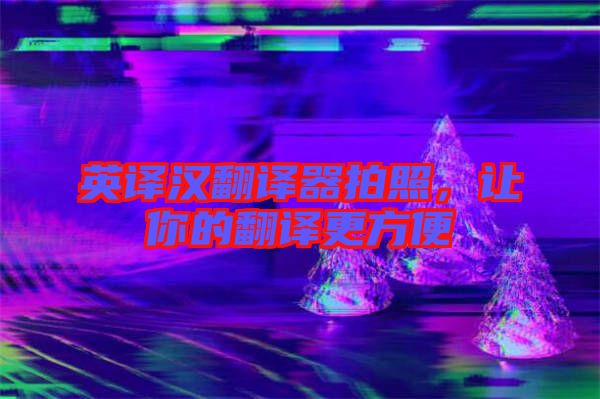 英譯漢翻譯器拍照，讓你的翻譯更方便