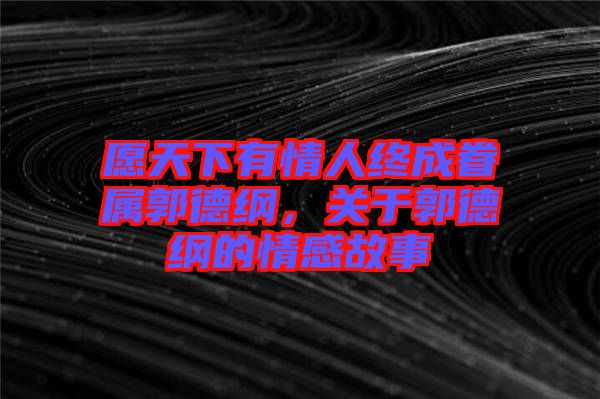 愿天下有情人終成眷屬郭德綱，關于郭德綱的情感故事