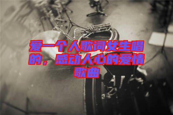 愛一個人歌詞女生唱的，感動人心的愛情歌曲