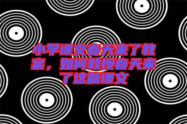 小學(xué)課文春天來了教案，如何教授春天來了這篇課文