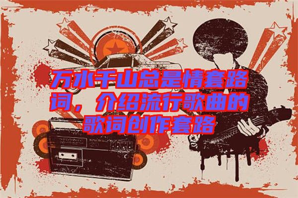 萬水千山總是情套路詞，介紹流行歌曲的歌詞創(chuàng)作套路