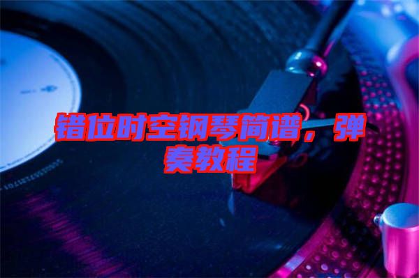 錯位時空鋼琴簡譜，彈奏教程