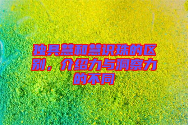 獨具慧和慧識珠的區(qū)別，介紹力與洞察力的不同