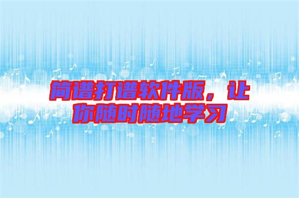 簡譜打譜軟件版，讓你隨時(shí)隨地學(xué)習(xí)