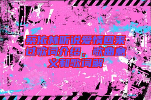 蔡依林聽說愛情回來過歌詞介紹，歌曲意義和歌詞解