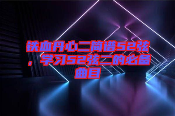 鐵血丹心二簡譜52弦，學(xué)習(xí)52弦二的必備曲目