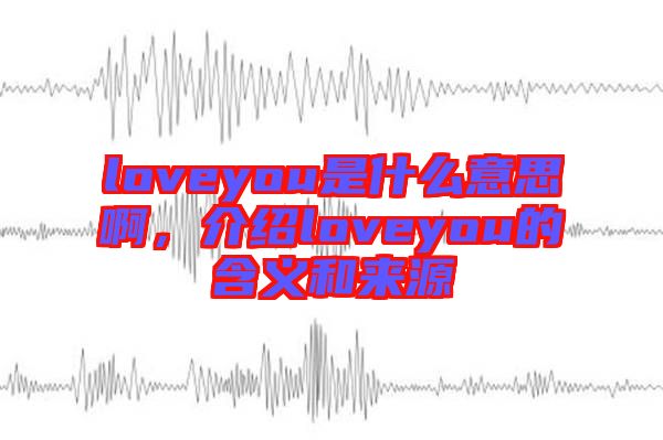 loveyou是什么意思啊，介紹loveyou的含義和來源