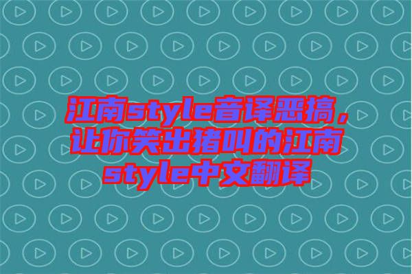 江南style音譯惡搞，讓你笑出豬叫的江南style中文翻譯
