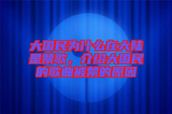 大國(guó)民為什么在大陸是禁歌，介紹大國(guó)民的歌曲被禁的原因