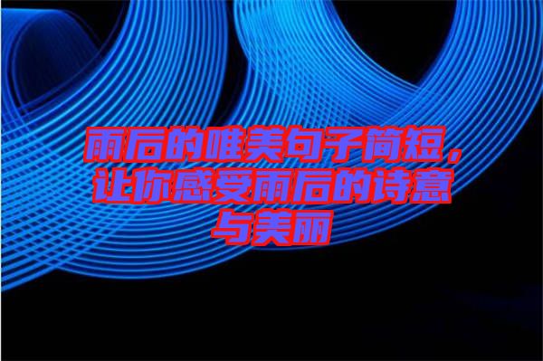 雨后的唯美句子簡短，讓你感受雨后的詩意與美麗