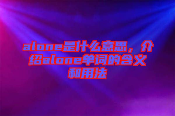 alone是什么意思，介紹alone單詞的含義和用法
