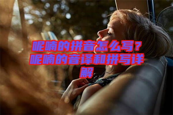 呢喃的拼音怎么寫？呢喃的音譯和拼寫詳解