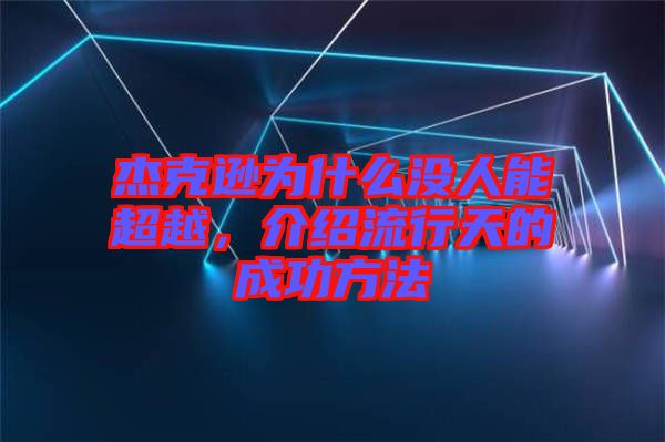 杰克遜為什么沒(méi)人能超越，介紹流行天的成功方法