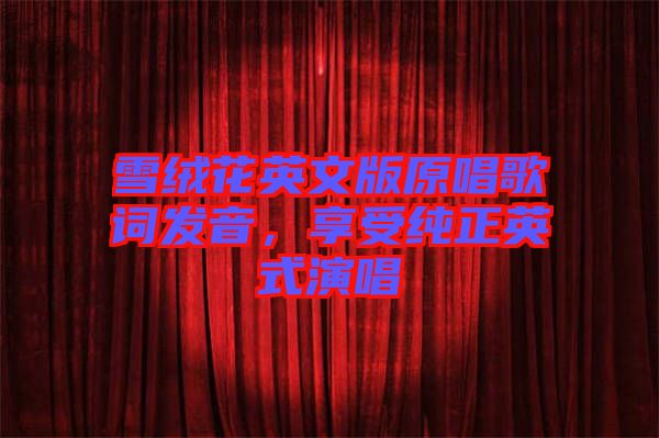 雪絨花英文版原唱歌詞發(fā)音，享受純正英式演唱