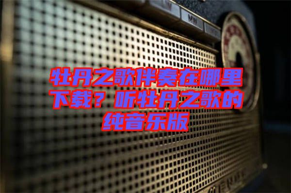 牡丹之歌伴奏在哪里下載？聽牡丹之歌的純音樂版