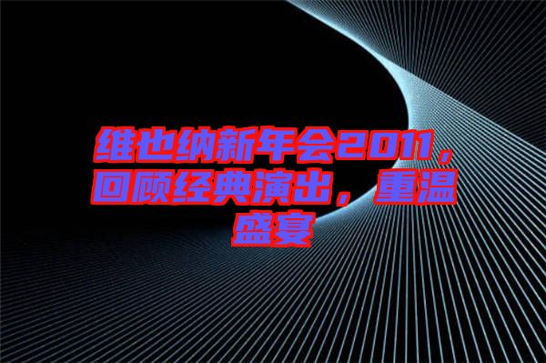 維也納新年會2011，回顧經典演出，重溫盛宴