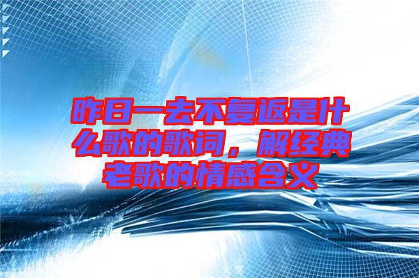 昨日一去不復(fù)返是什么歌的歌詞，解經(jīng)典老歌的情感含義