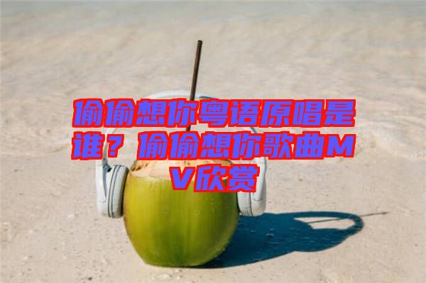 偷偷想你粵語原唱是誰？偷偷想你歌曲MV欣賞