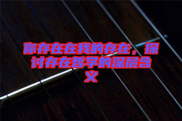你存在在我的存在，探討存在哲學(xué)的深層含義
