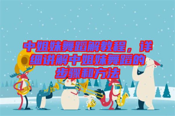 中姐妹舞蹈解教程，詳細講解中姐妹舞蹈的步驟和方法