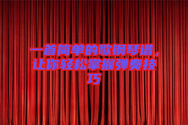 一首簡(jiǎn)單的歌鋼琴譜，讓你輕松掌握彈奏技巧