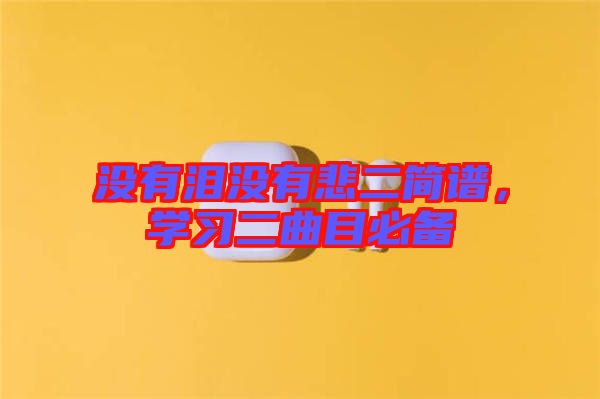 沒有淚沒有悲二簡譜，學(xué)習(xí)二曲目必備