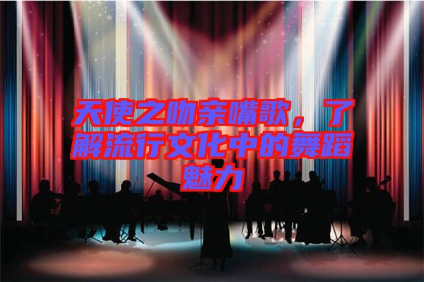 天使之吻親嘴歌，了解流行文化中的舞蹈魅力