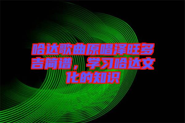 哈達(dá)歌曲原唱澤旺多吉簡譜，學(xué)習(xí)哈達(dá)文化的知識(shí)