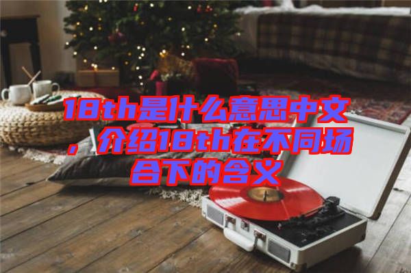 18th是什么意思中文，介紹18th在不同場(chǎng)合下的含義