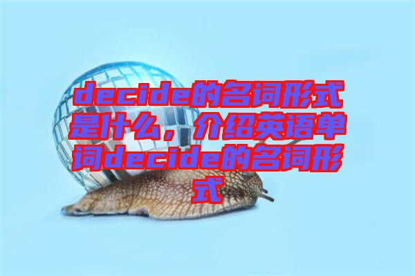 decide的名詞形式是什么，介紹英語(yǔ)單詞decide的名詞形式