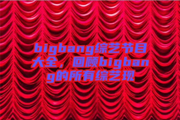 bigbang綜藝節(jié)目大全，回顧bigbang的所有綜藝現(xiàn)