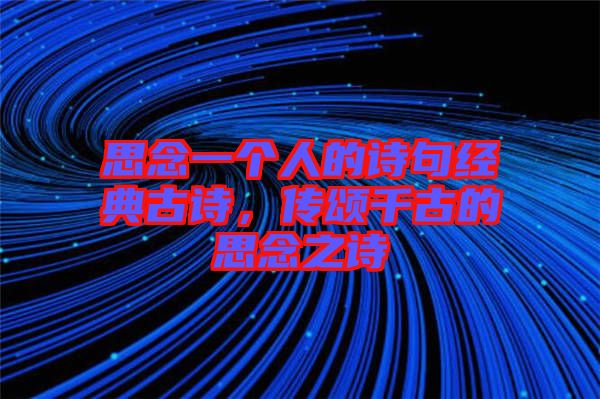思念一個人的詩句經(jīng)典古詩，傳頌千古的思念之詩