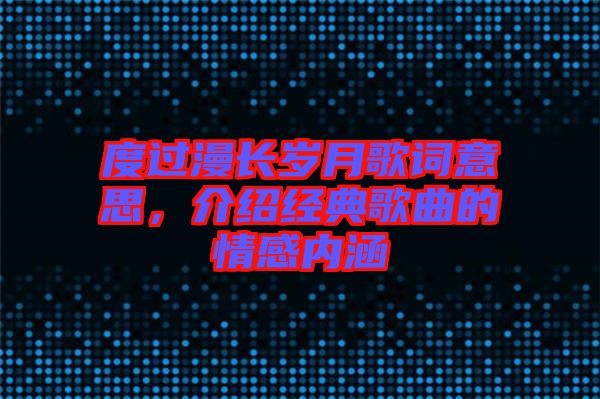 度過漫長(zhǎng)歲月歌詞意思，介紹經(jīng)典歌曲的情感內(nèi)涵