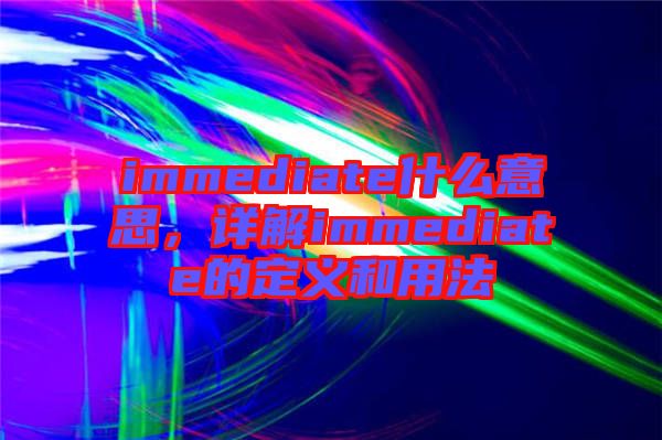 immediate什么意思，詳解immediate的定義和用法