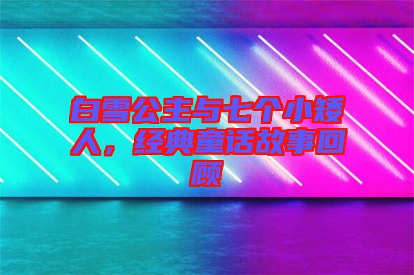 白雪公主與七個(gè)小矮人，經(jīng)典童話(huà)故事回顧