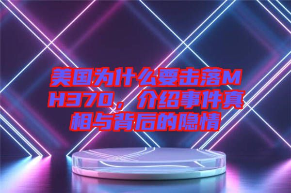 美國為什么要擊落MH370，介紹事件真相與背后的隱情