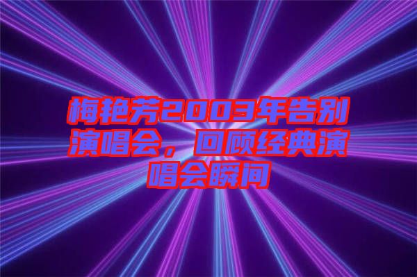 梅艷芳2003年告別演唱會，回顧經(jīng)典演唱會瞬間