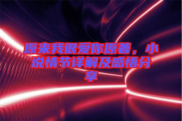 原來我很愛你原著，小說情節(jié)詳解及感悟分享