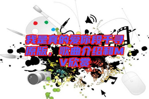 我是真的愛你段千尋原版，歌曲介紹和MV欣賞