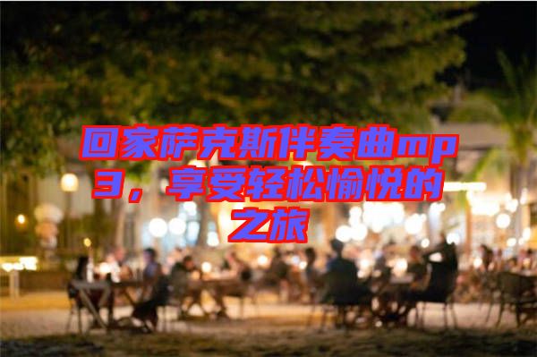 回家薩克斯伴奏曲mp3，享受輕松愉悅的之旅
