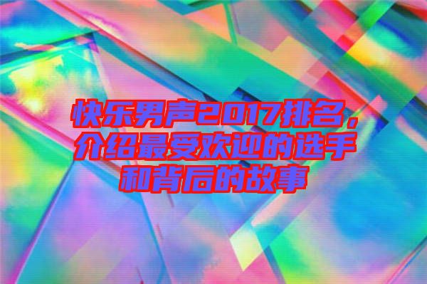 快樂男聲2017排名，介紹最受歡迎的選手和背后的故事