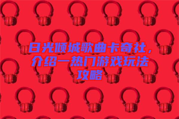 日光傾城歌曲卡奇社，介紹一熱門游戲玩法攻略